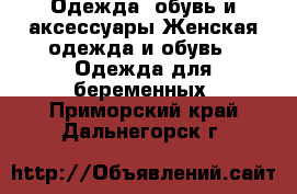 Одежда, обувь и аксессуары Женская одежда и обувь - Одежда для беременных. Приморский край,Дальнегорск г.
